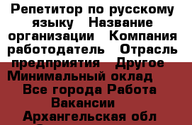 Репетитор по русскому языку › Название организации ­ Компания-работодатель › Отрасль предприятия ­ Другое › Минимальный оклад ­ 1 - Все города Работа » Вакансии   . Архангельская обл.,Северодвинск г.